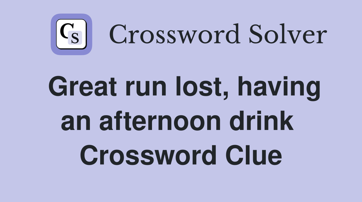 Great run lost, having an afternoon drink  Crossword Clue