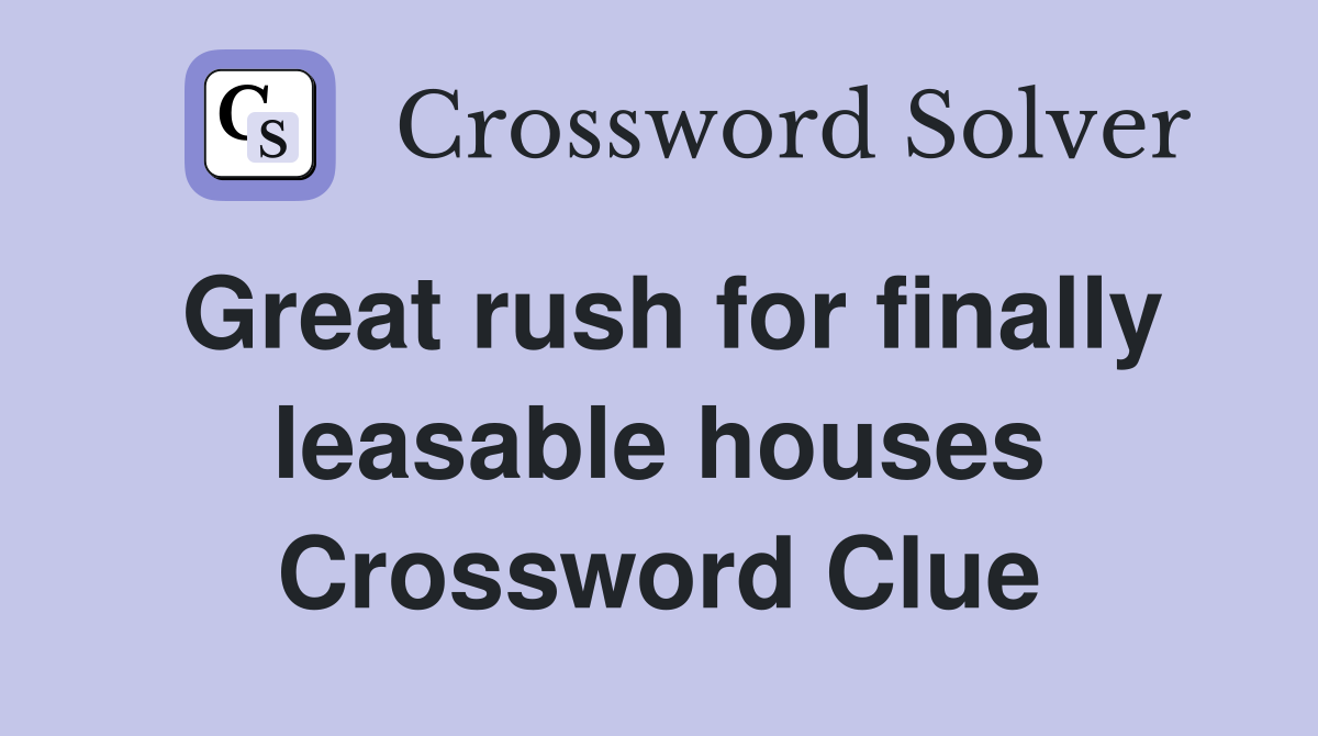 Great rush for finally leasable houses Crossword Clue