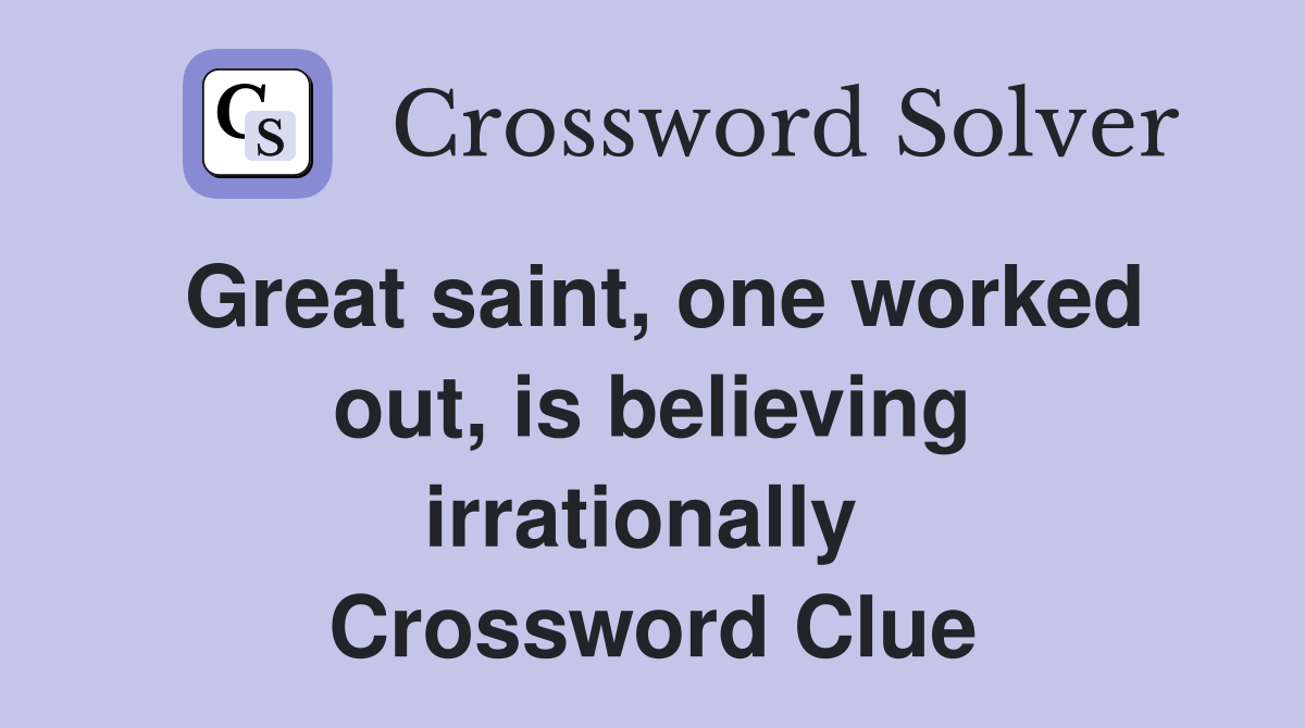 Great saint, one worked out, is believing irrationally  Crossword Clue