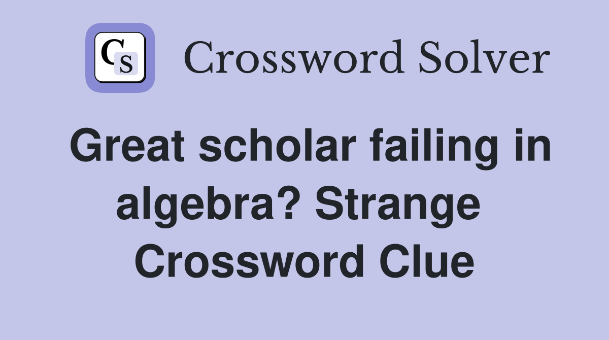 Great scholar failing in algebra? Strange  Crossword Clue