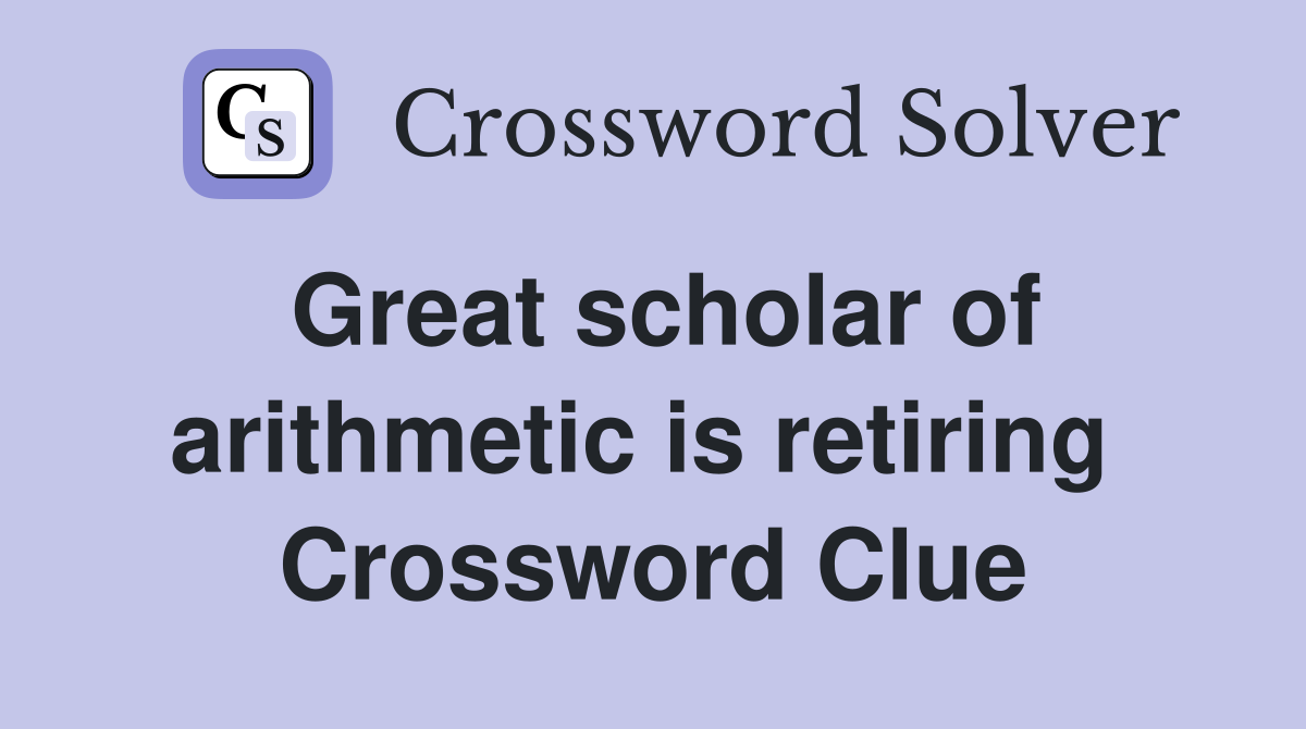 Great scholar of arithmetic is retiring  Crossword Clue