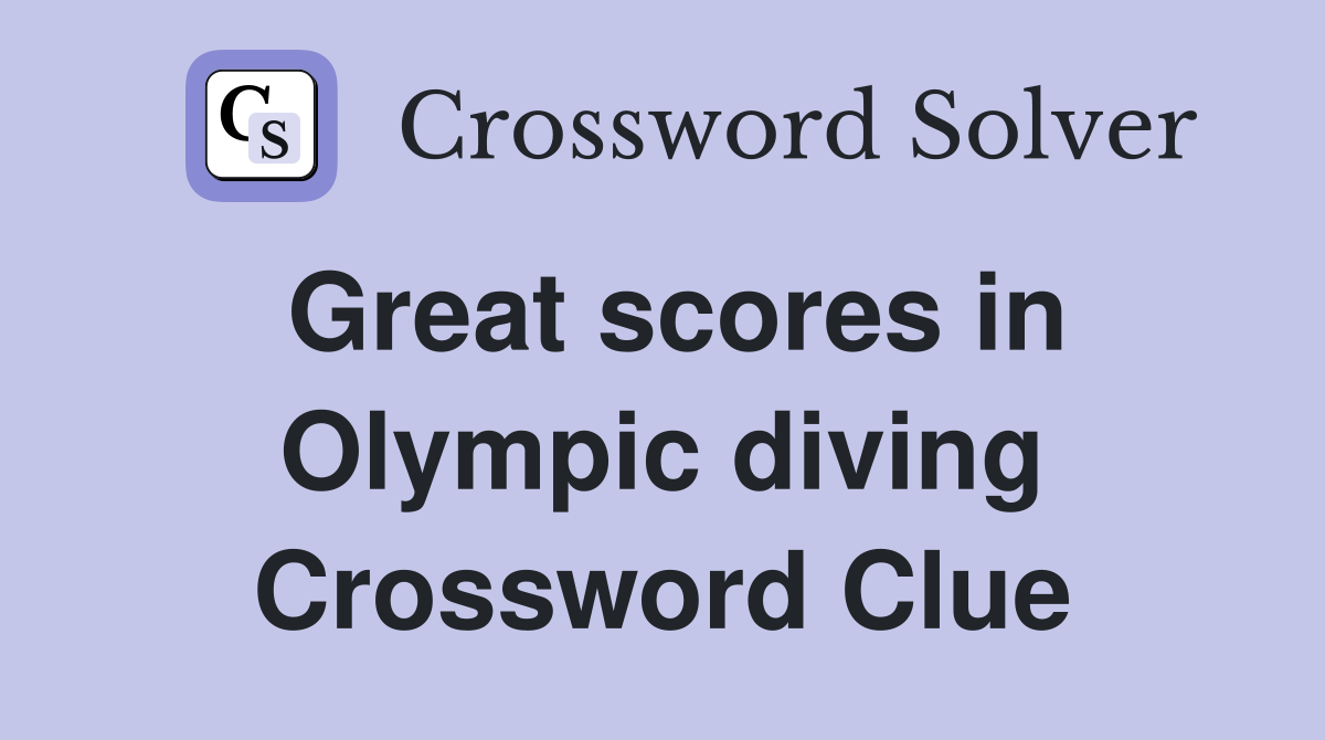 Great scores in Olympic diving Crossword Clue