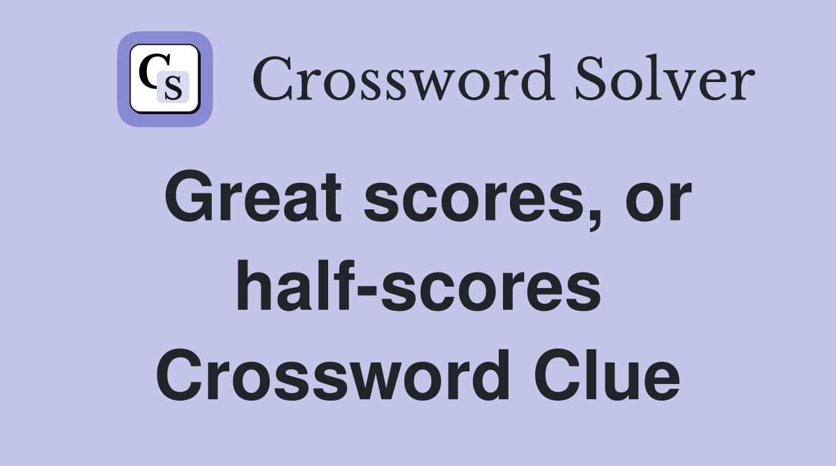 Great scores, or half-scores Crossword Clue