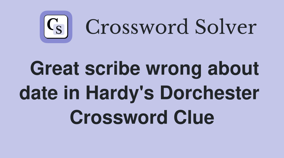 Great scribe wrong about date in Hardy's Dorchester  Crossword Clue