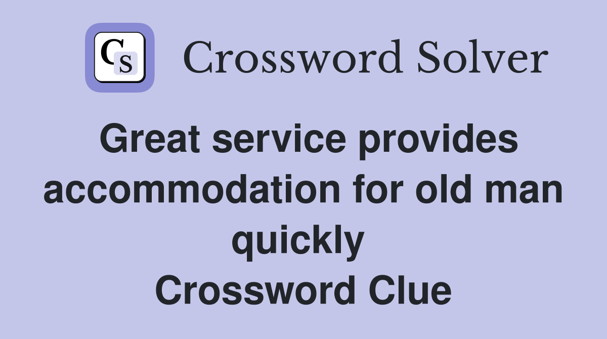 Great service provides accommodation for old man quickly  Crossword Clue