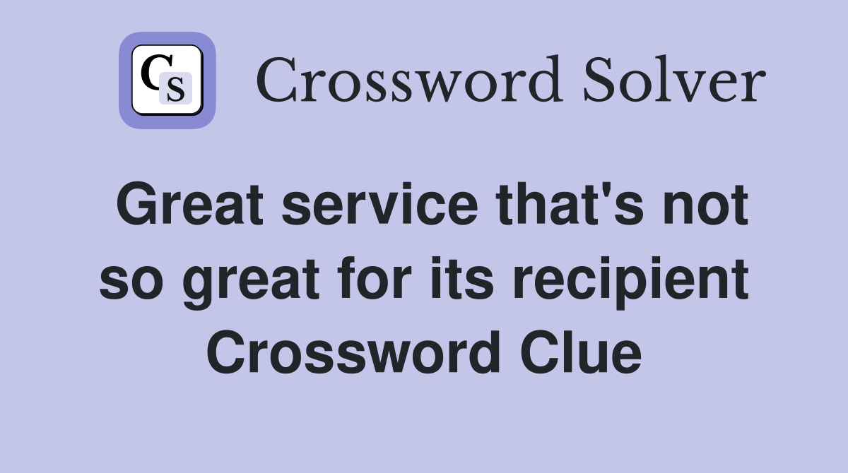 Great service that's not so great for its recipient Crossword Clue