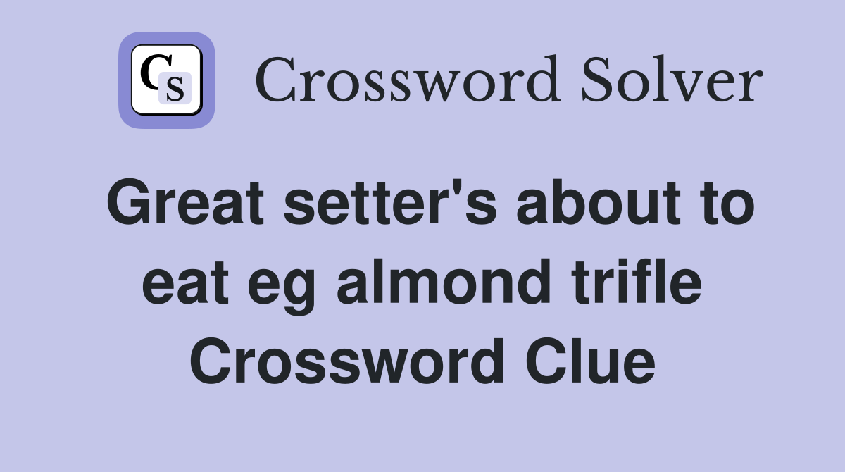 Great setter's about to eat eg almond trifle Crossword Clue