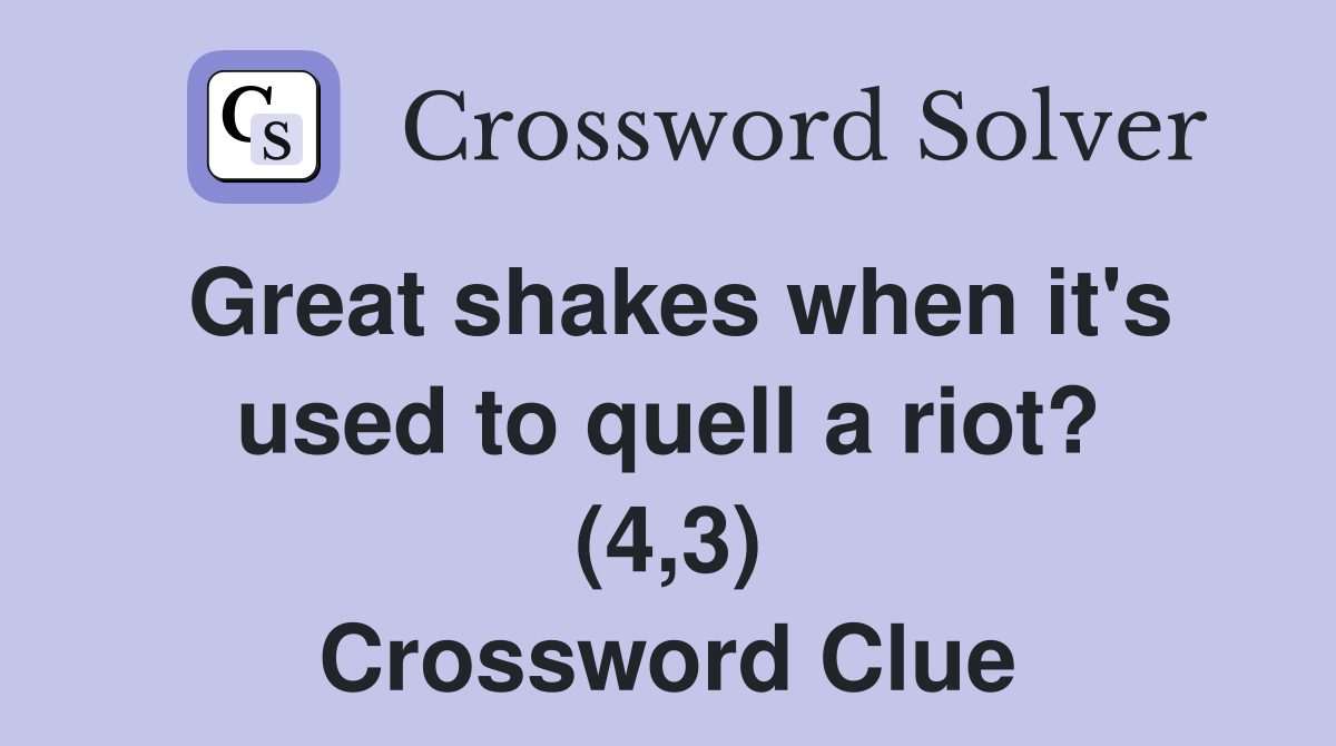 Great shakes when it's used to quell a riot? (4,3) Crossword Clue