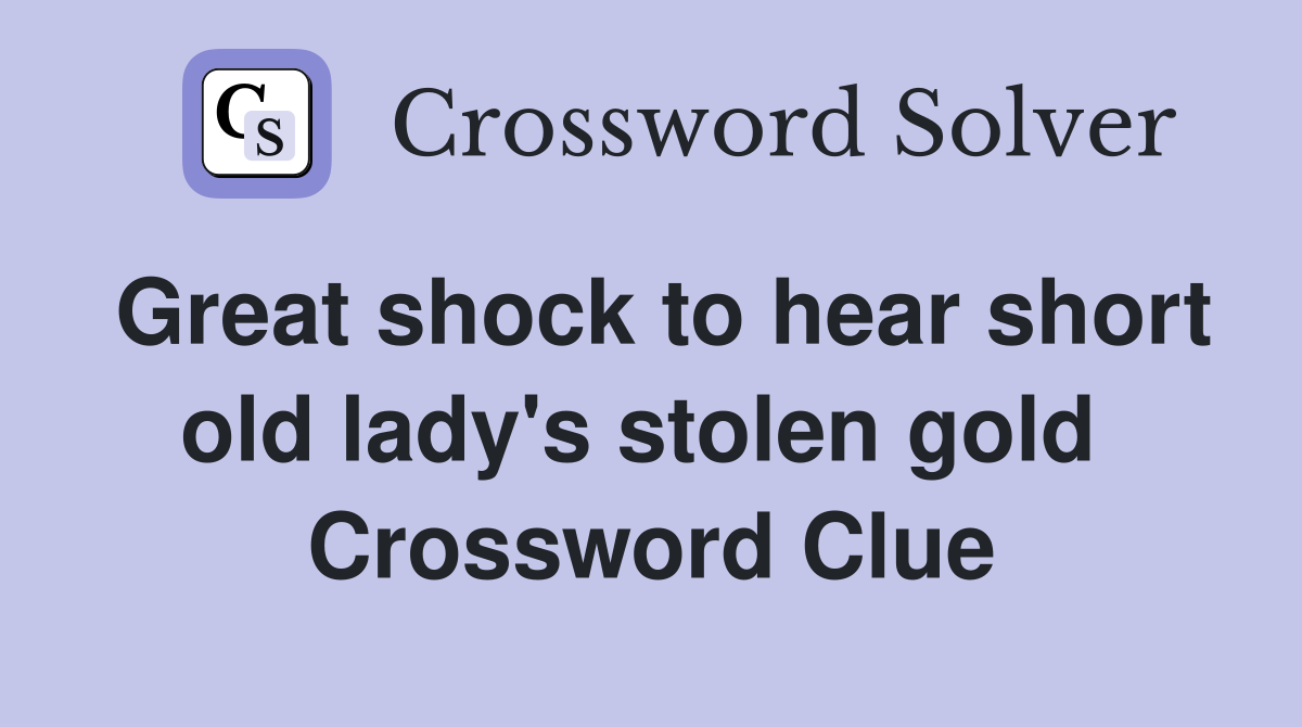 Great shock to hear short old lady's stolen gold  Crossword Clue