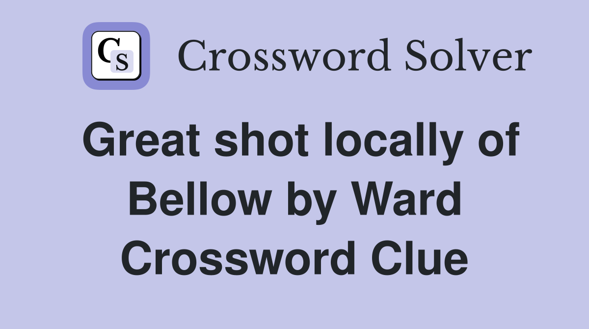 Great shot locally of Bellow by Ward Crossword Clue
