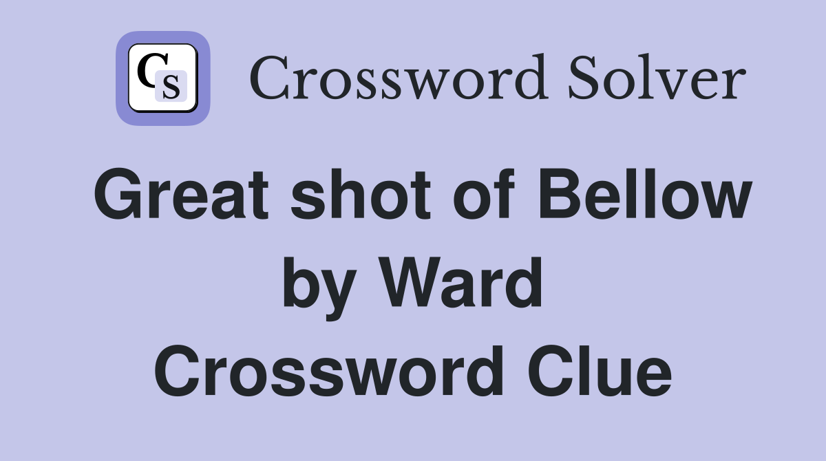 Great shot of Bellow by Ward Crossword Clue
