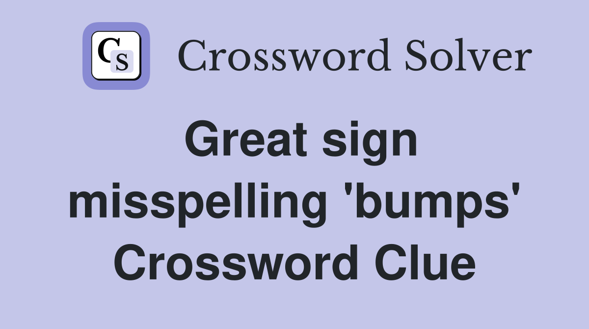 Great sign misspelling 'bumps' Crossword Clue