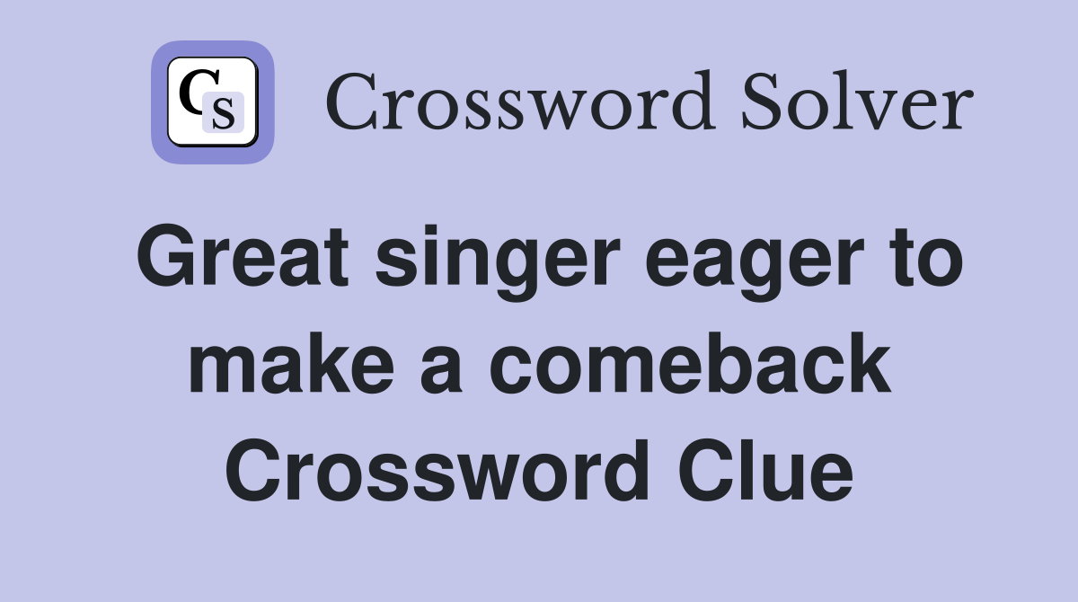 Great singer eager to make a comeback Crossword Clue
