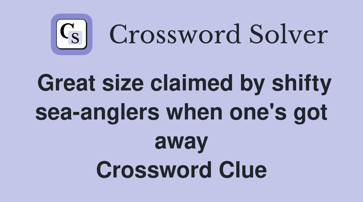 Great size claimed by shifty sea-anglers when one's got away Crossword Clue