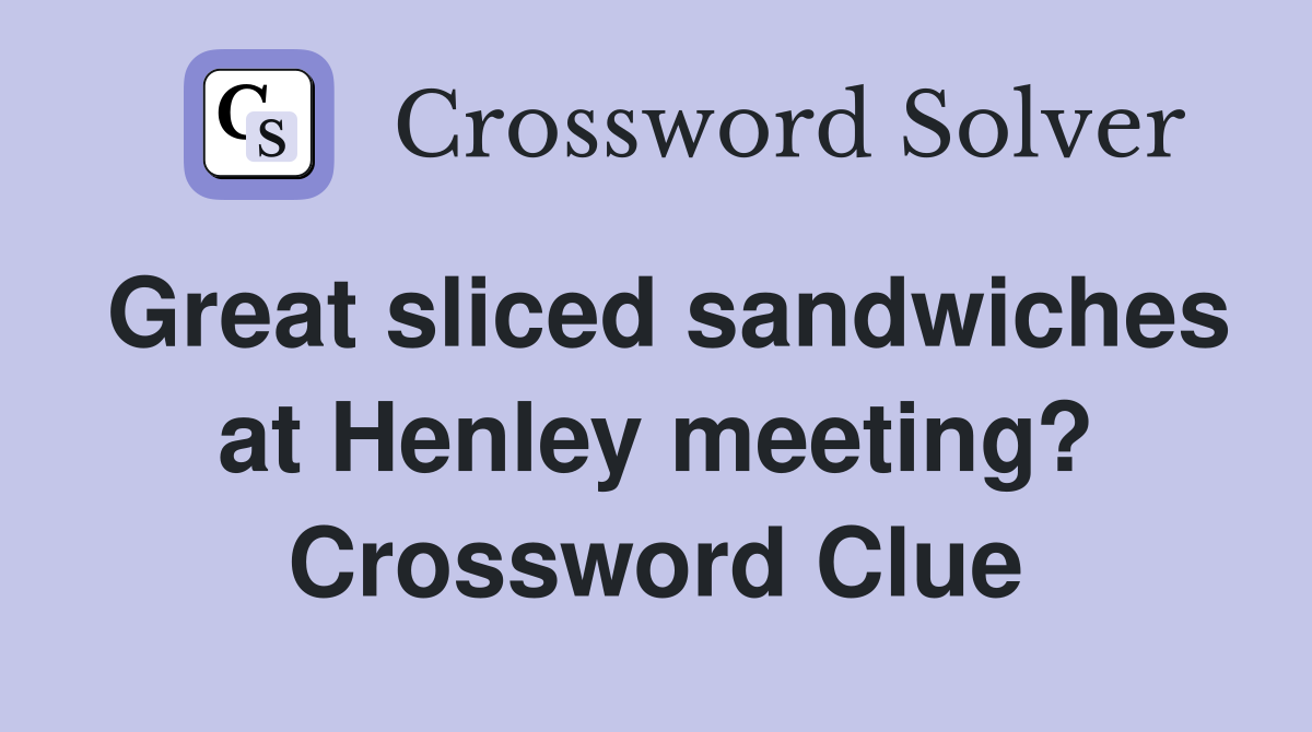 Great sliced sandwiches at Henley meeting? Crossword Clue