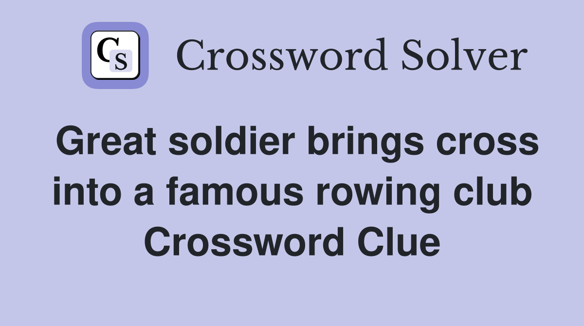 Great soldier brings cross into a famous rowing club Crossword Clue