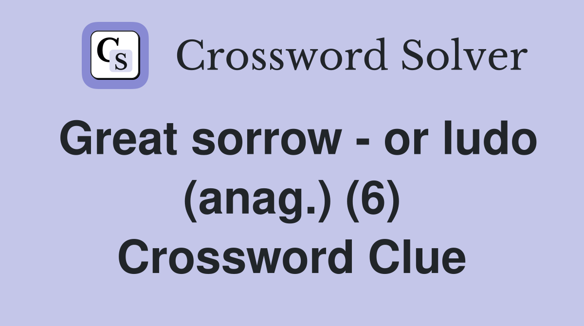 Great sorrow - or ludo (anag.) (6) Crossword Clue