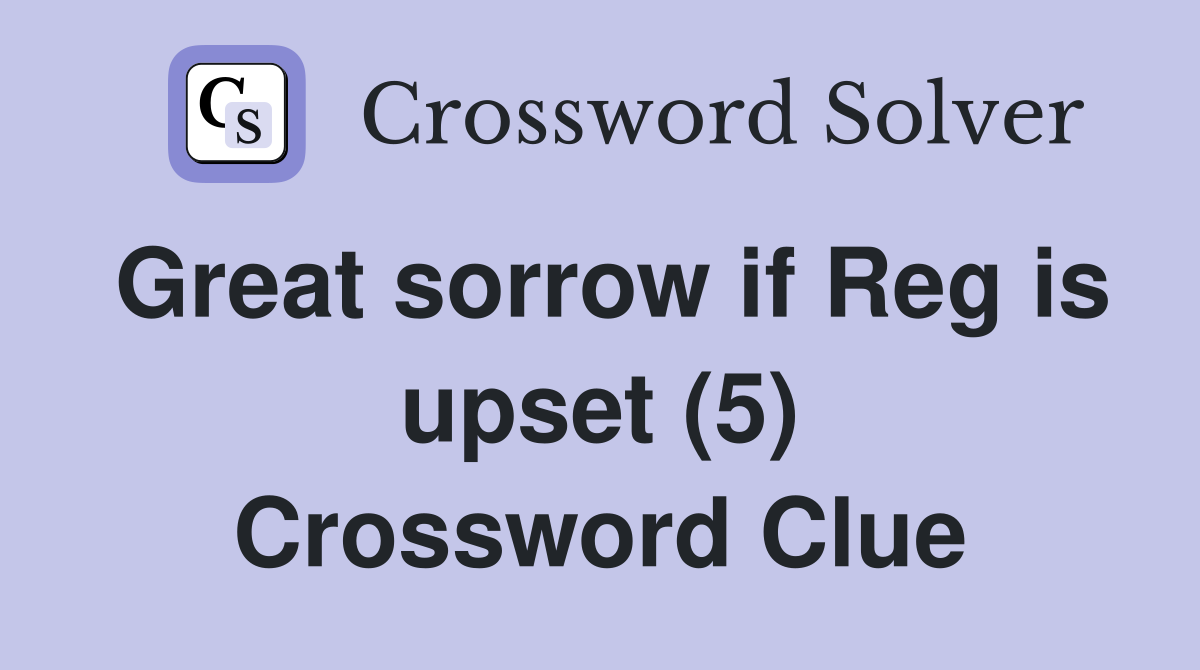 Great sorrow if Reg is upset (5) Crossword Clue