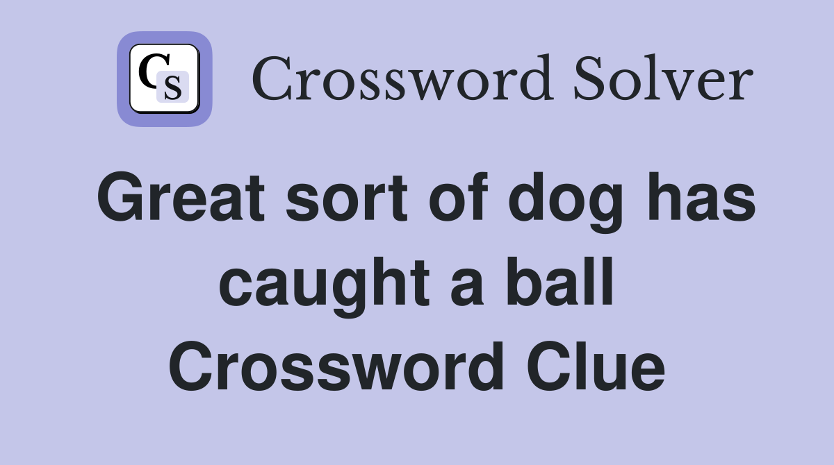 Great sort of dog has caught a ball Crossword Clue