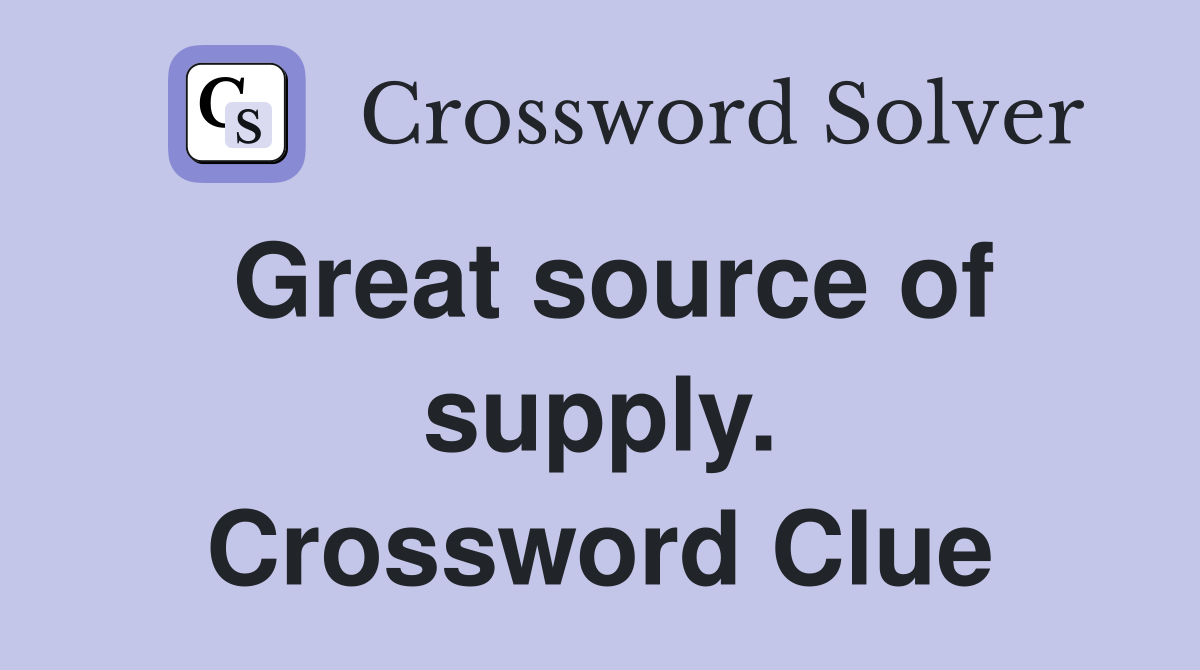 Great source of supply. Crossword Clue