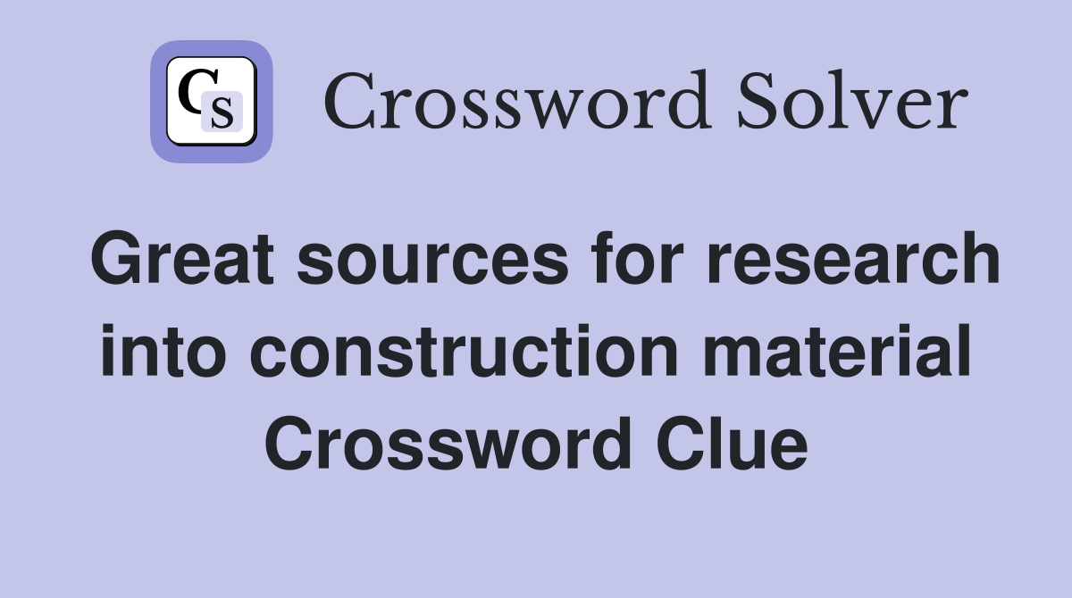 Great sources for research into construction material Crossword Clue
