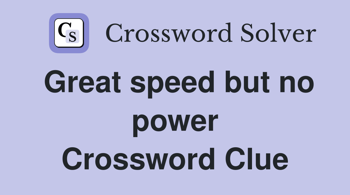 Great speed but no power Crossword Clue