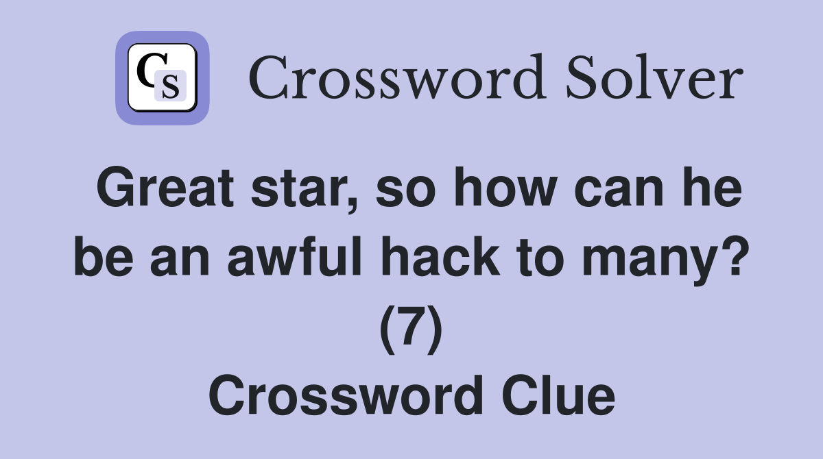Great star, so how can he be an awful hack to many? (7) Crossword Clue
