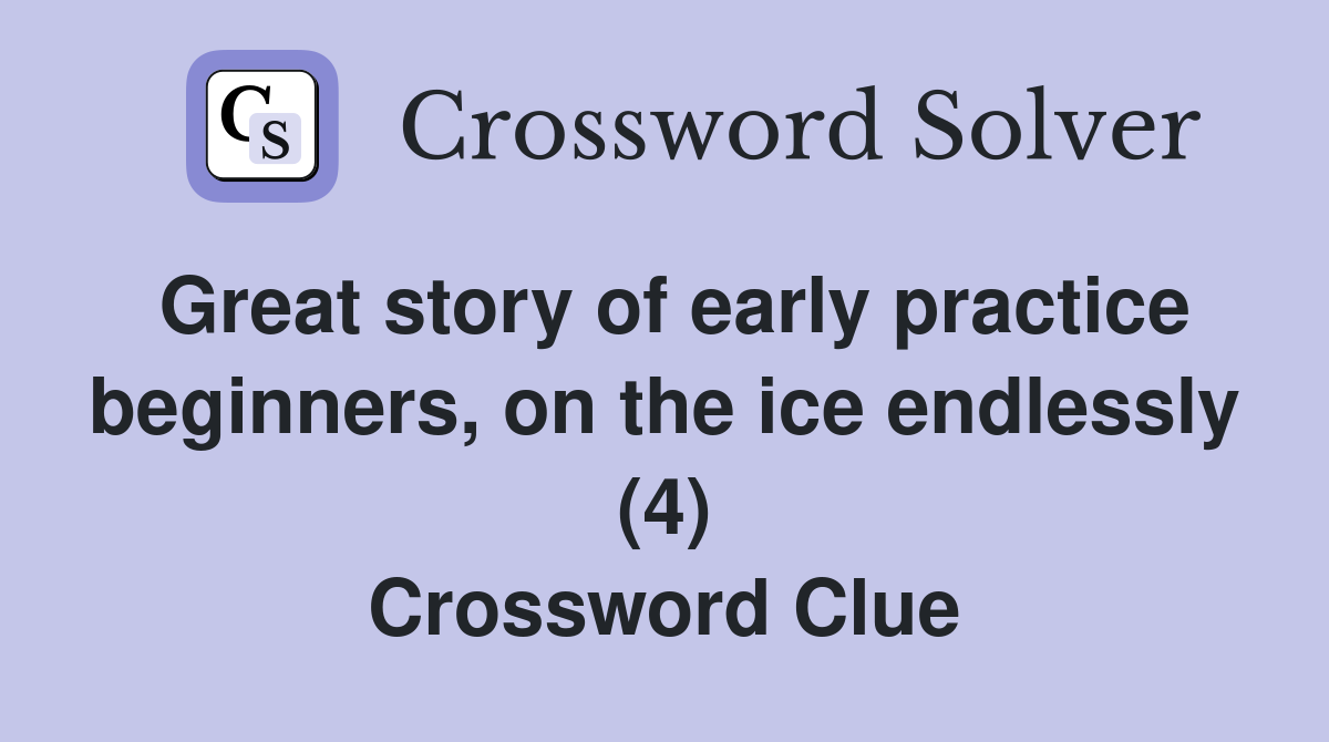 Great story of early practice beginners, on the ice endlessly (4) Crossword Clue