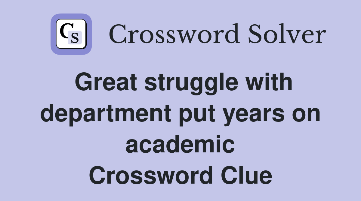 Great struggle with department put years on academic Crossword Clue