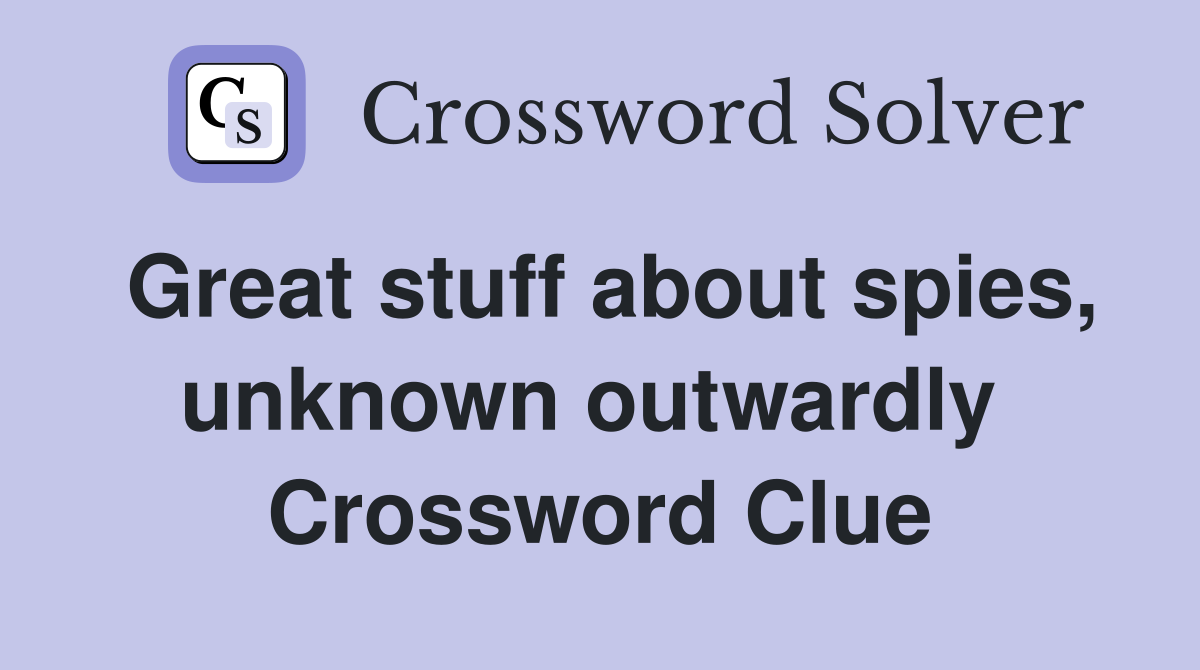 Great stuff about spies, unknown outwardly  Crossword Clue