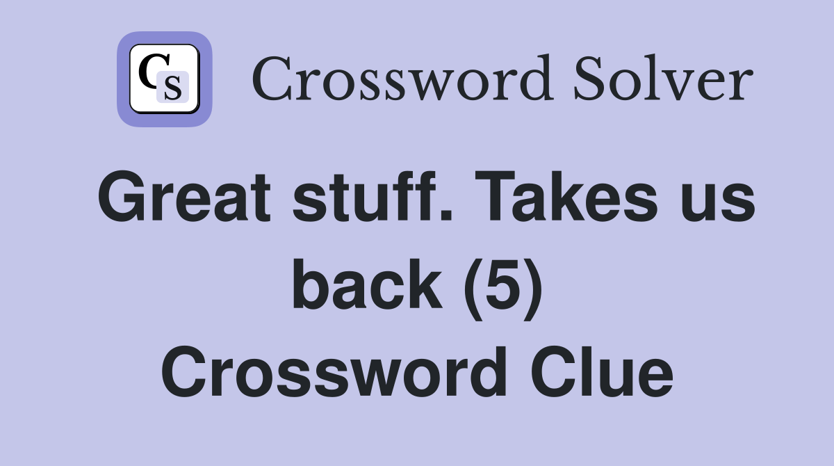 Great stuff. Takes us back (5) Crossword Clue