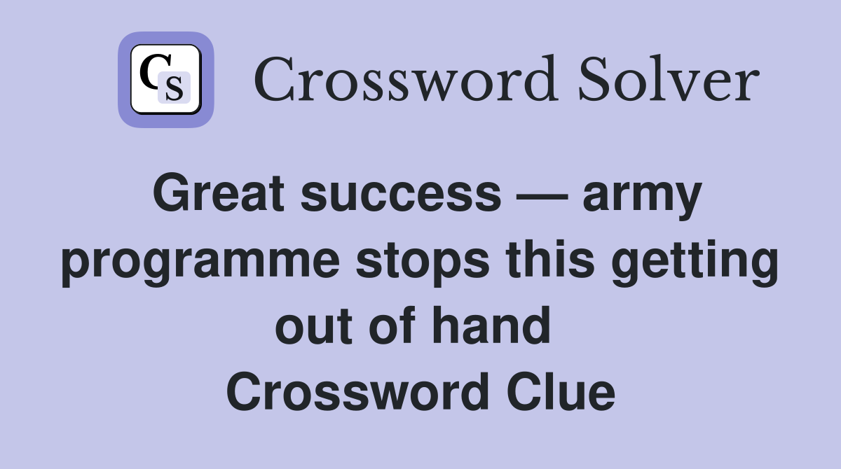Great success — army programme stops this getting out of hand  Crossword Clue