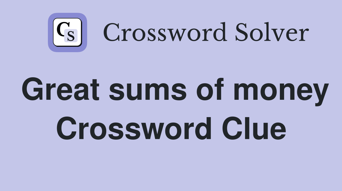 Great sums of money Crossword Clue