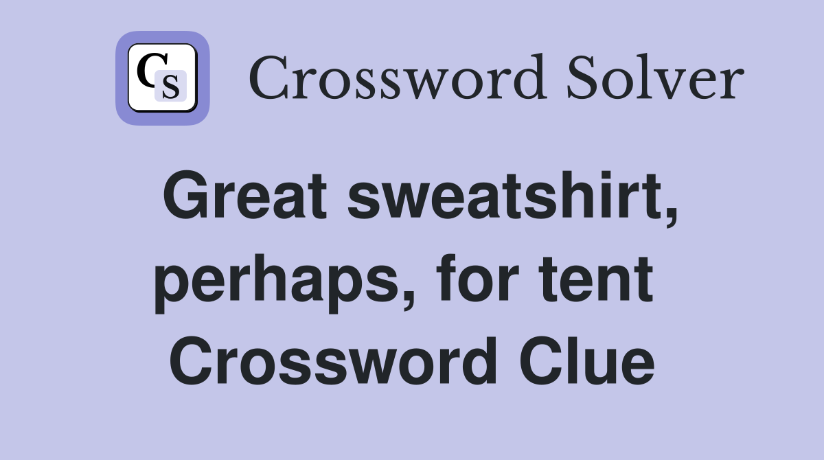 Great sweatshirt, perhaps, for tent  Crossword Clue