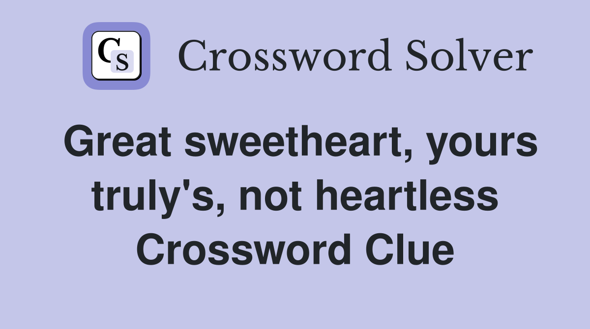 Great sweetheart, yours truly's, not heartless Crossword Clue