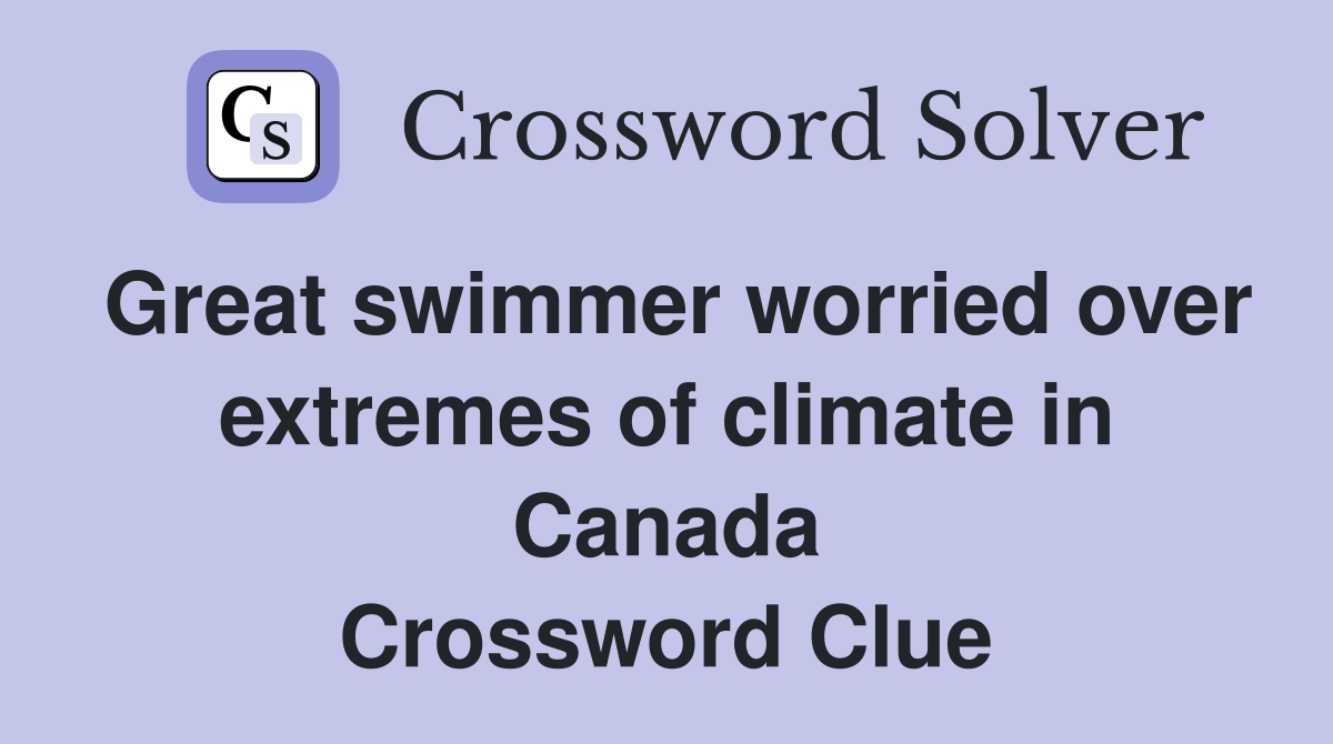 Great swimmer worried over extremes of climate in Canada Crossword Clue