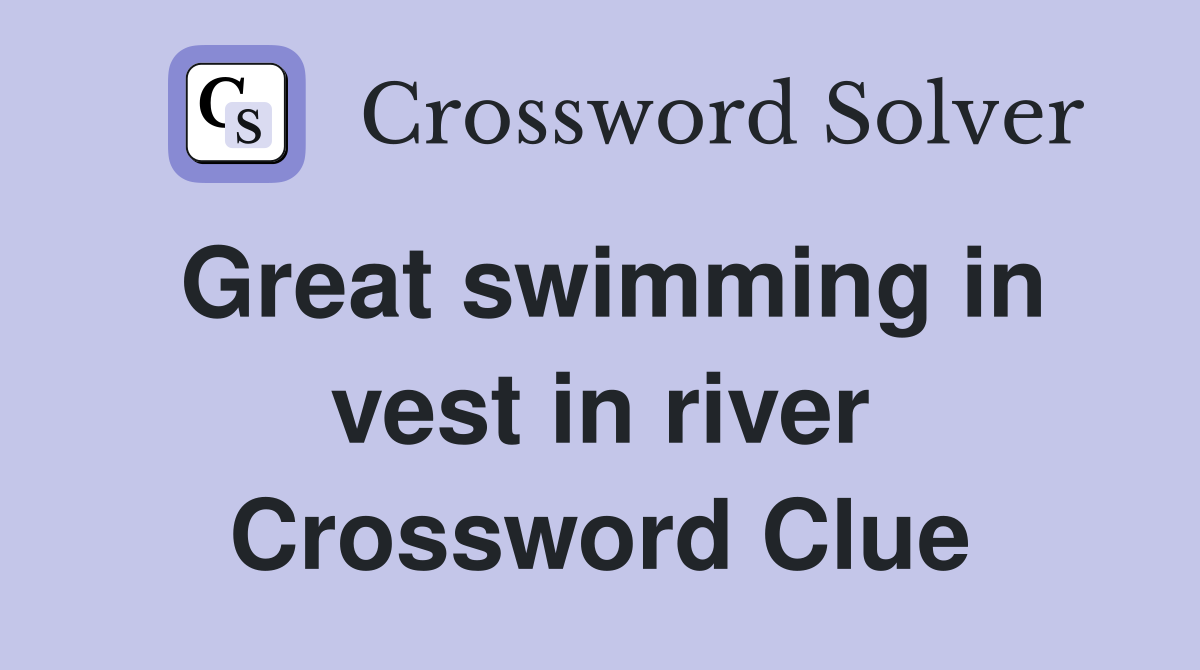 Great swimming in vest in river Crossword Clue