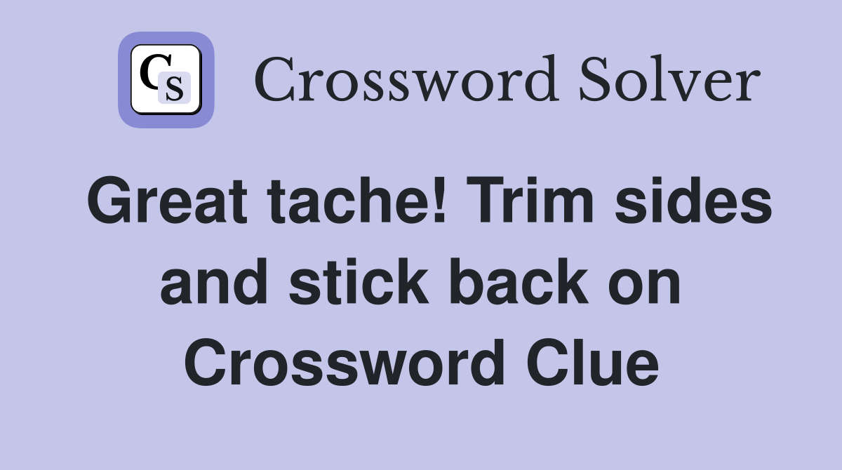 Great tache! Trim sides and stick back on Crossword Clue