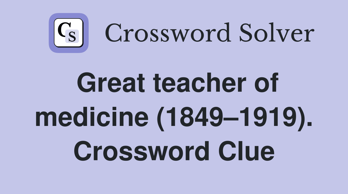 Great teacher of medicine (1849–1919). Crossword Clue
