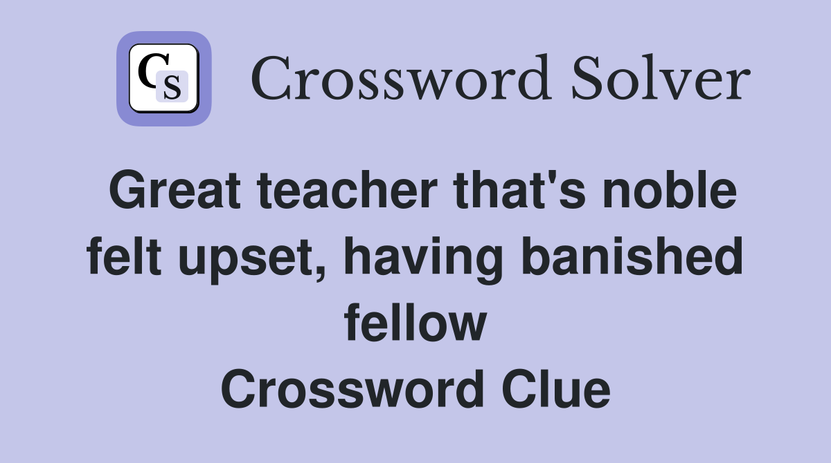 Great teacher that's noble felt upset, having banished fellow Crossword Clue