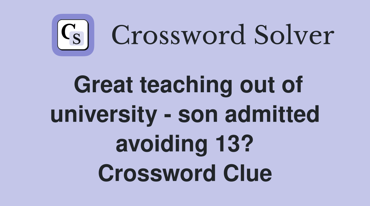 Great teaching out of university - son admitted avoiding 13? Crossword Clue