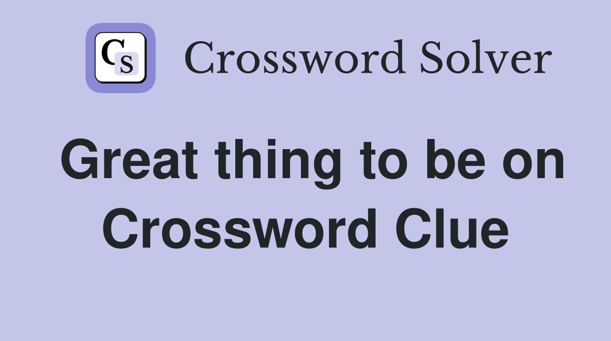 Great thing to be on Crossword Clue
