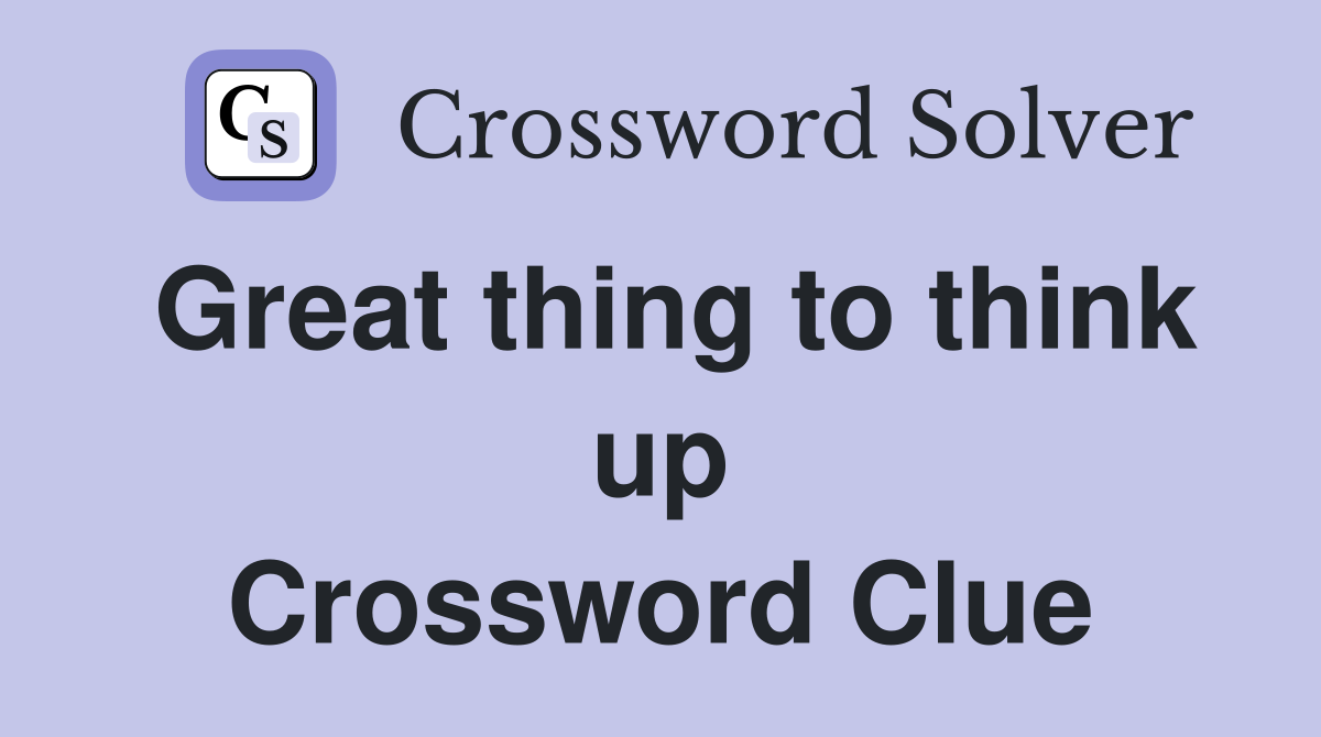 Great thing to think up Crossword Clue
