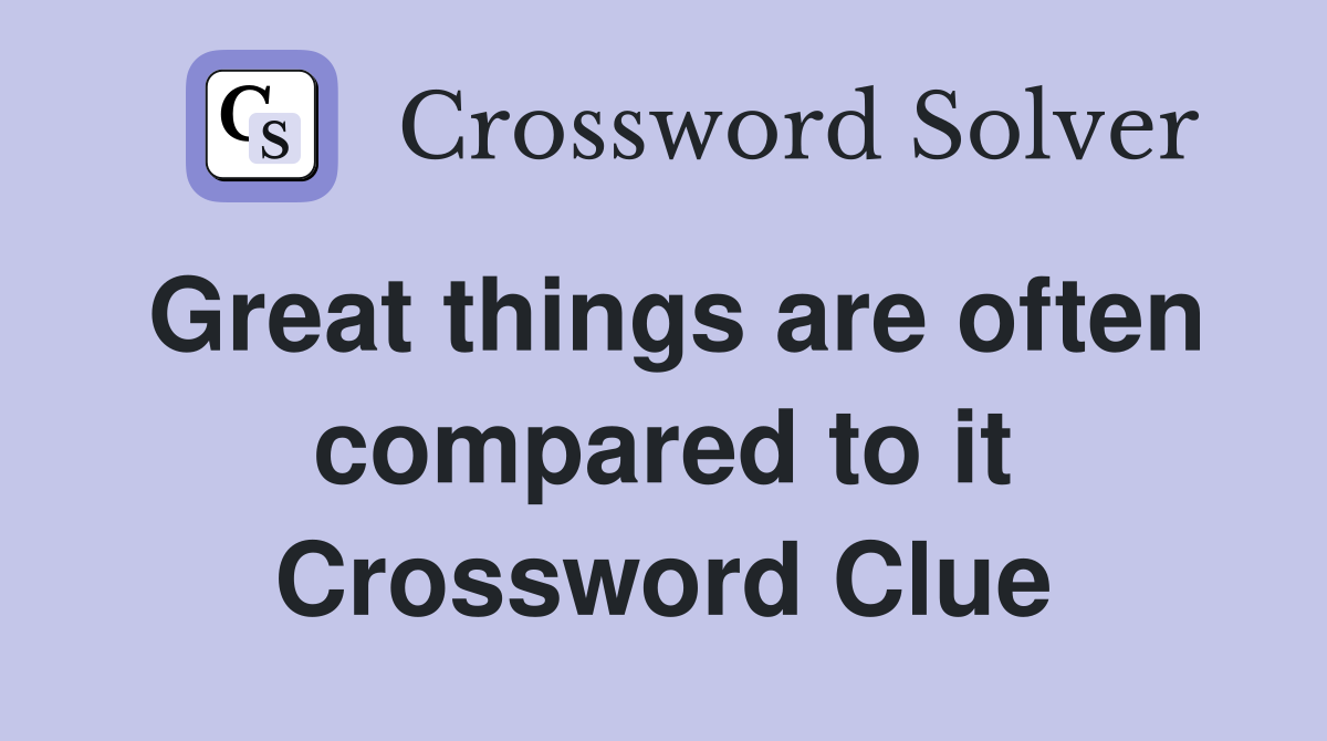 Great things are often compared to it Crossword Clue