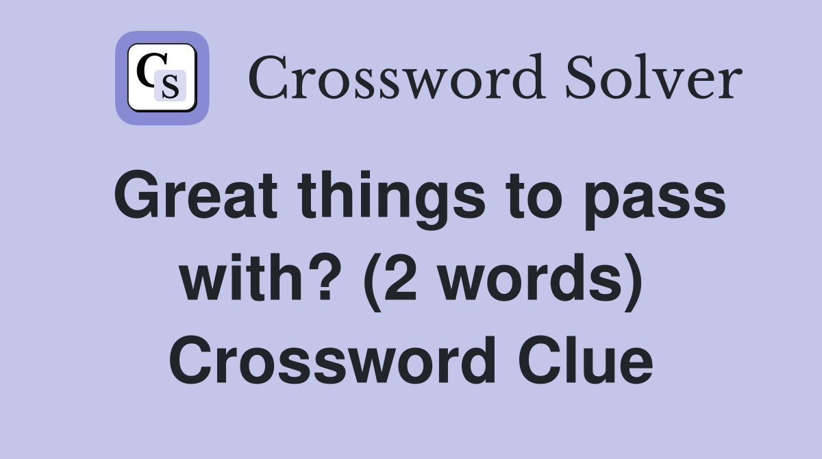 Great things to pass with? (2 words) Crossword Clue