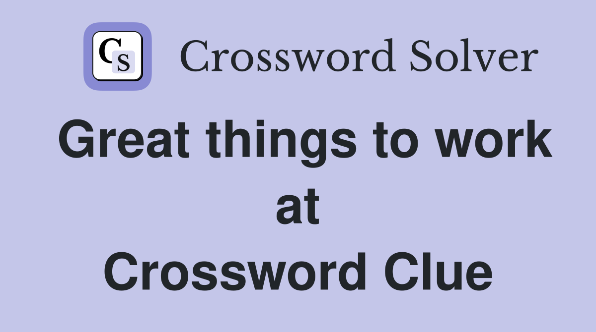 Great things to work at Crossword Clue