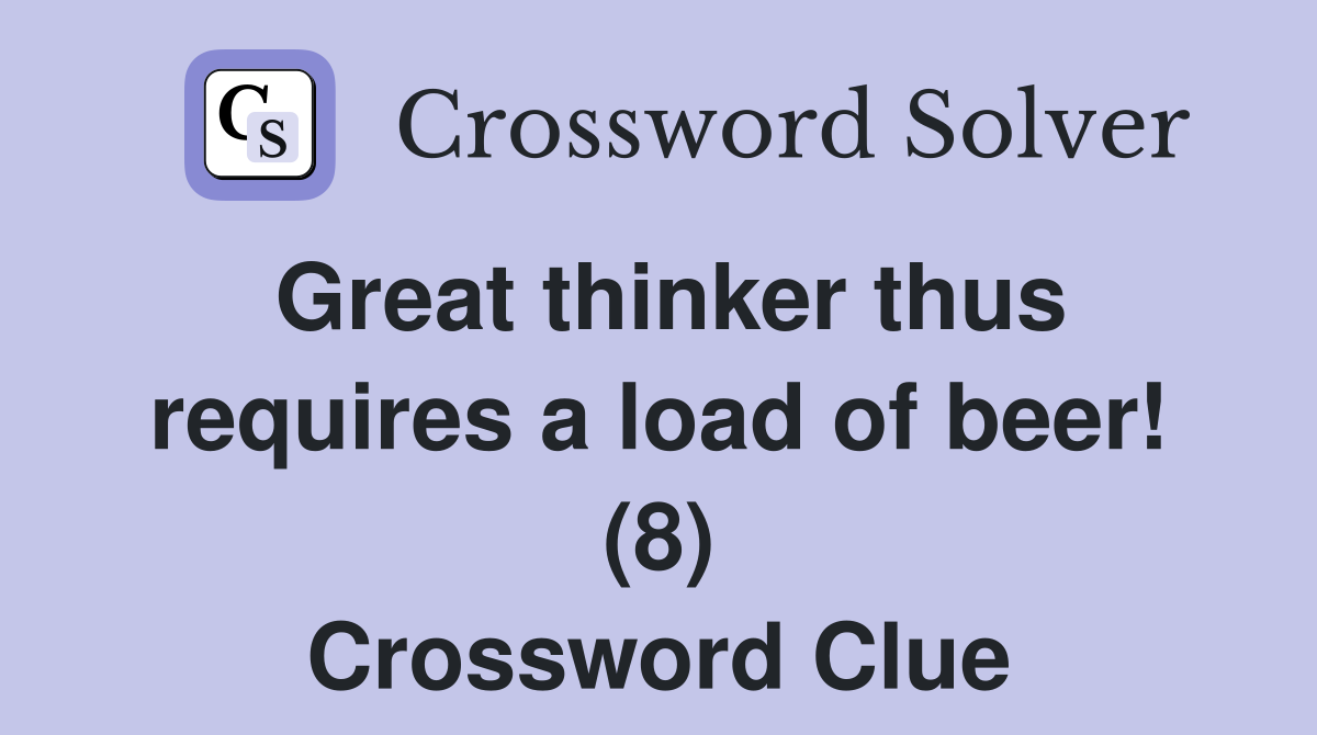 Great thinker thus requires a load of beer! (8) Crossword Clue