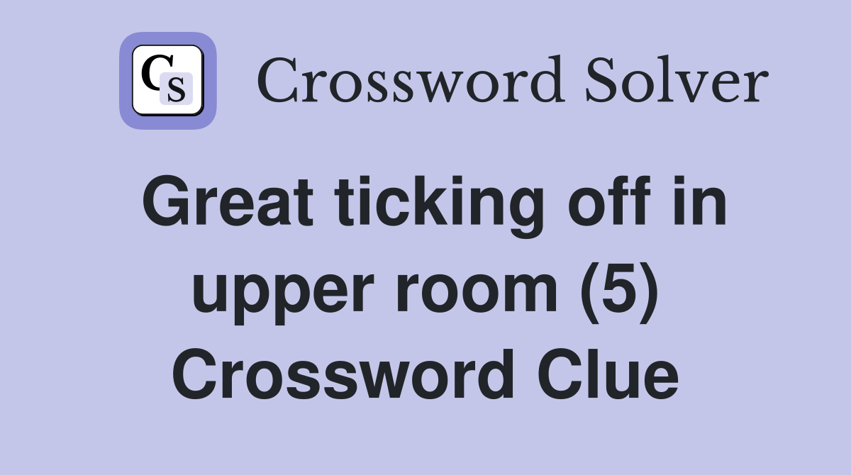 Great ticking off in upper room (5) Crossword Clue