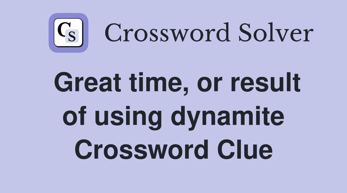 Great time, or result of using dynamite Crossword Clue