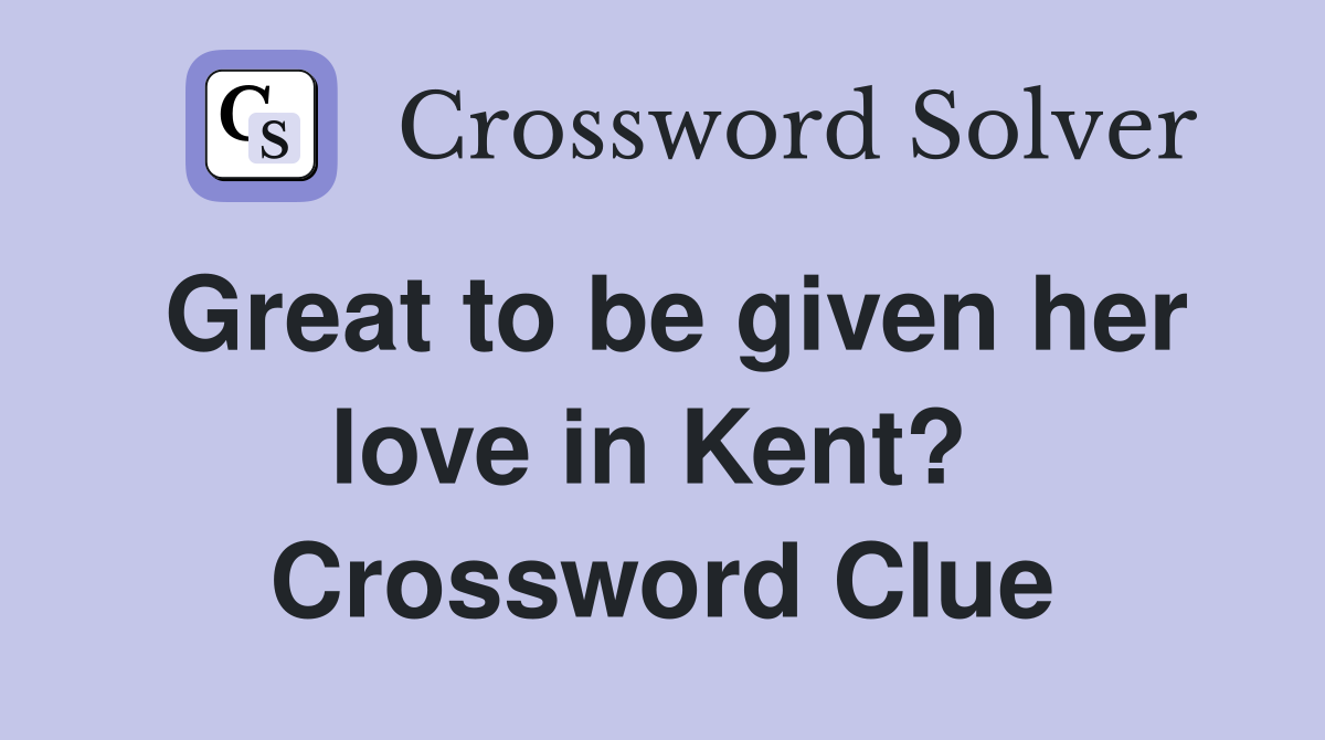 Great to be given her love in Kent?  Crossword Clue